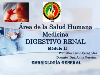 Área de la Salud Humana Medicina DIGESTIVO RENAL Módulo II Por : Alex Darío Fernández Docente: Dra. Anita Puertas. Embriología general  