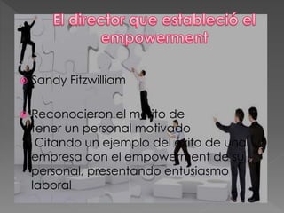 Sandy Fitzwilliam 
 Reconocieron el merito de 
tener un personal motivado 
Citando un ejemplo del éxito de una 
empresa con el empowerment de su 
personal, presentando entusiasmo 
laboral 
 