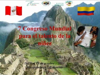 7 Congreso Mundial
para el talento de la
niñez
Del 9 al 13 de octubre – 2013
Bucaramanga - Colombia

 