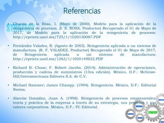 Referencias
• Chacón de la Rosa, I. (Mayo de 2000). Modelo para la aplicación de la
reingeniería de procesos. (I. S. ROSA,...