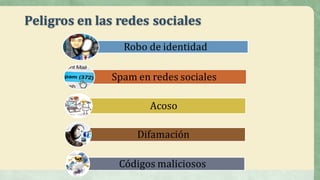 Peligros	en	las	redes	sociales
Robo	de	identidad
Spam	en	redes	sociales
Acoso
Difamación
Códigos	maliciosos
 
