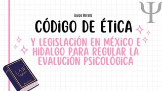 y legislación en México e
Hidalgo para regular la
evalución psicológica
Código de ética
Equipo Morado
 