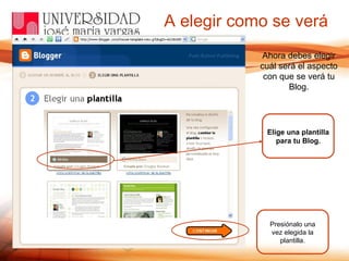 A elegir como se verá Elige una plantilla para tu Blog. Ahora debes elegir cuál será el aspecto con que se verá tu Blog. Presiónalo una vez elegida la plantilla. 