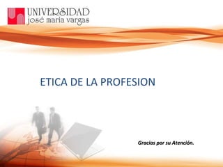 ETICA DE LA PROFESION Gracias por su Atención. 