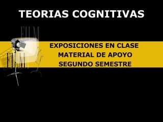 EXPOSICIONES EN CLASE  MATERIAL DE APOYO SEGUNDO SEMESTRE TEORIAS COGNITIVAS 