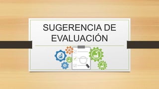 SUGERENCIA DE
EVALUACIÓN
 