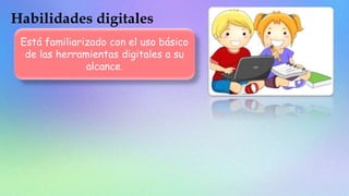 Está familiarizado con el uso básico
de las herramientas digitales a su
alcance.
 
