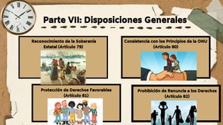 Parte VII: Disposiciones Generales
Reconocimiento de la Soberanía
Estatal (Artículo 79)
Consistencia con los Principios de la ONU
(Artículo 80)
Protección de Derechos Favorables
(Artículo 81)
Prohibición de Renuncia a los Derechos
(Artículo 82)
 