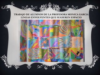 TRABAJO DE ALUMNOS DE LA PROFESORA MONICA GARCIA
LINEAS ENVOLVENTES QUE SUGIEREN ESPACIO
 