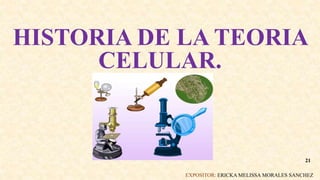 HISTORIA DE LA TEORIA
CELULAR.
EXPOSITOR: ERICKA MELISSA MORALES SANCHEZ
21
 