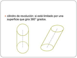  cilindro de revolución: si está limitado por una
superficie que gira 360° grados.
 