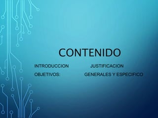 CONTENIDO
INTRODUCCION JUSTIFICACION
OBJETIVOS: GENERALES Y ESPECIFICO
 