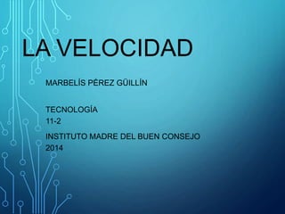 LA VELOCIDAD
MARBELÍS PÉREZ GÜILLÍN
TECNOLOGÍA
11-2
INSTITUTO MADRE DEL BUEN CONSEJO
2014
 