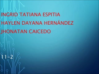 INGRID TATIANA ESPITIA
HAYLEN DAYANA HERNÁNDEZ
JHONATAN CAICEDO
11-2
 