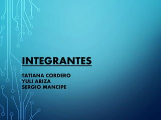 INTEGRANTES
TATIANA CORDERO
YULI ARIZA
SERGIO MANCIPE
 