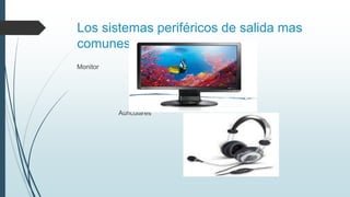 Los sistemas periféricos de salida mas
comunes son:
Monitor
Auriculares
 