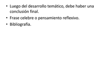 • Luego del desarrollo temático, debe haber una
conclusión final.
• Frase celebre o pensamiento reflexivo.
• Bibliografía.