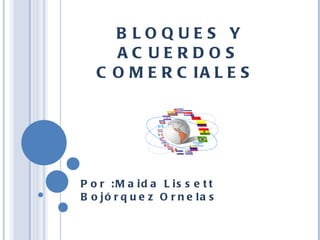 BLOQUES Y ACUERDOS COMERCIALES  Por :Maida Lissett Bojórquez Ornelas 