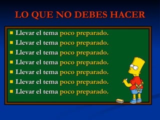 LO QUE NO DEBES HACER Llevar el tema  poco preparado. Llevar el tema  poco preparado. Llevar el tema  poco preparado. Llevar el tema  poco preparado. Llevar el tema  poco preparado. Llevar el tema  poco preparado. Llevar el tema  poco preparado. 