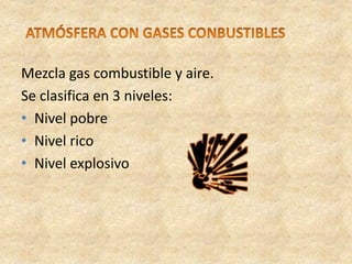 Mezcla gas combustible y aire.
Se clasifica en 3 niveles:
• Nivel pobre
• Nivel rico
• Nivel explosivo
 