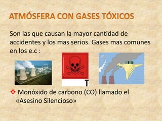 Son las que causan la mayor cantidad de
accidentes y los mas serios. Gases mas comunes
en los e.c :
 Monóxido de carbono (CO) llamado el
«Asesino Silencioso»
 