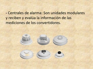 - Centrales de alarma: Son unidades modulares
y reciben y evalúa la información de las
mediciones de los convertidores.
 