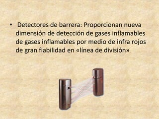 • Detectores de barrera: Proporcionan nueva
dimensión de detección de gases inflamables
de gases inflamables por medio de infra rojos
de gran fiabilidad en «línea de división»
 