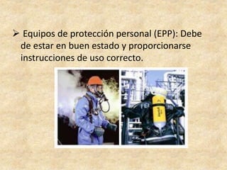  Equipos de protección personal (EPP): Debe
de estar en buen estado y proporcionarse
instrucciones de uso correcto.
 