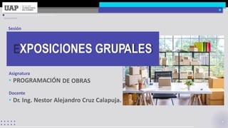 E
Sesión
Asignatura
• PROGRAMACIÓN
Docente
DE OBRAS
• Dr. Ing. Nestor Alejandro Cruz Calapuja.
XPOSICIONES GRUPALES
 