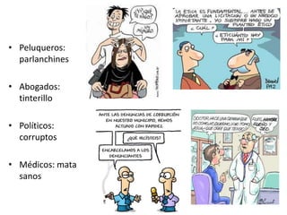 • Peluqueros:
  parlanchines

• Abogados:
  tinterillo

• Políticos:
  corruptos

• Médicos: mata
  sanos
 