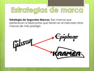 Estrategia de Segundas Marcas: Son marcas que
pertenecen a fabricantes que tienen en el mercado otras
marcas de más prestigio
 