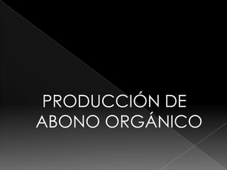 PRODUCCIÓN DE
ABONO ORGÁNICO
 