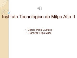 Instituto Tecnológico de Milpa Alta II

           • García Peña Gustavo
            • Ramírez Frías Mijail
 