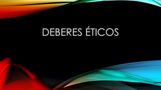 DEBERES ÉTICOS
 