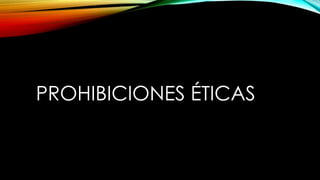 PROHIBICIONES ÉTICAS
 