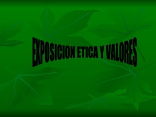 EXPOSICION ETICA Y VALORES 