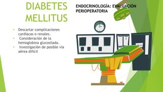 DIABETES
MELLITUS
• Descartar complicaciones
cardíacas o renales.
• Consideración de la
hemoglobina glucosilada.
• Investigación de posible vía
aérea difícil
ENDOCRINOLOGÍA: EVALUACIÓN
PERIOPERATORIA
 