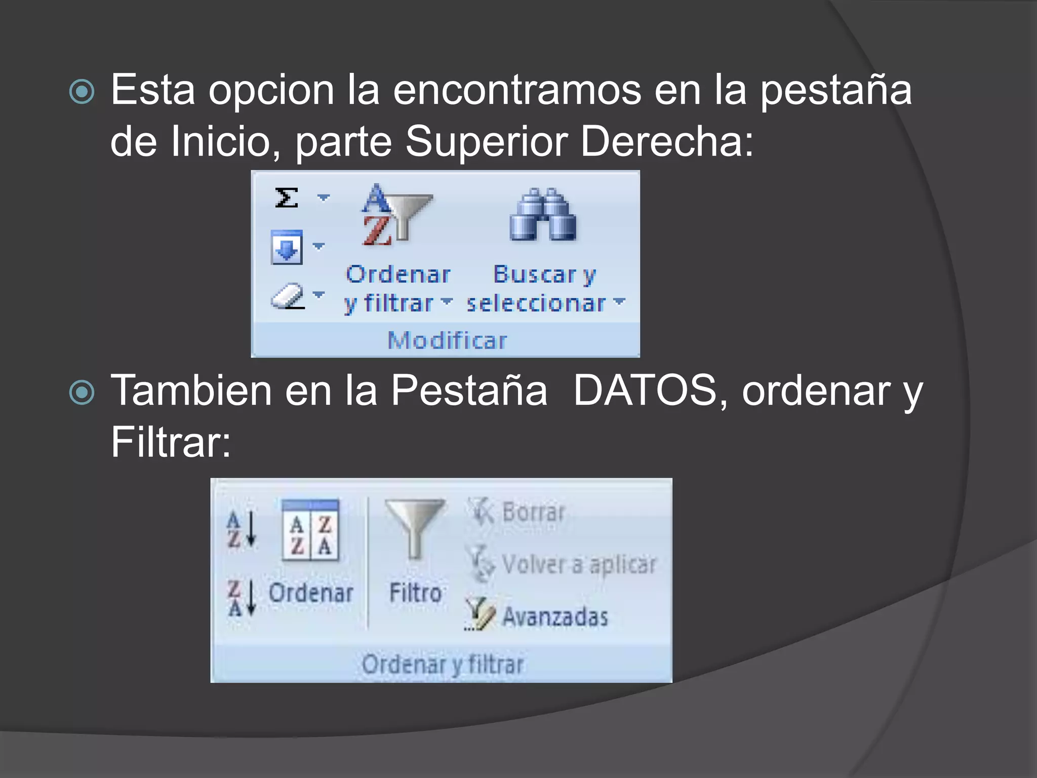  Esta opcion la encontramos en la pestaña
de Inicio, parte Superior Derecha:
 Tambien en la Pestaña DATOS, ordenar y
Filtrar:
 