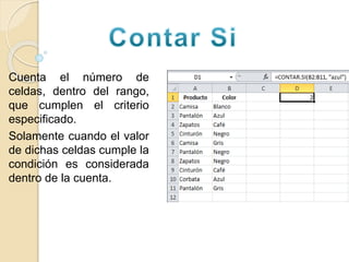 Cuenta el número de
celdas, dentro del rango,
que cumplen el criterio
especificado.
Solamente cuando el valor
de dichas celdas cumple la
condición es considerada
dentro de la cuenta.
 
