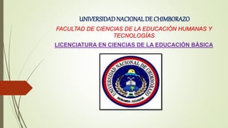 UNIVERSIDAD NACIONALDE CHIMBORAZO
FACULTAD DE CIENCIAS DE LA EDUCACIÓN HUMANAS Y
TECNOLOGÍAS
LICENCIATURA EN CIENCIAS DE LA EDUCACIÓN BÁSICA
 