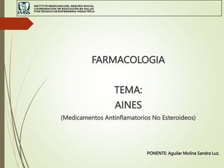FARMACOLOGIA
TEMA:
AINES
(Medicamentos Antinflamatorios No Esteroideos)
PONENTE: Aguilar Molina Sandra Luz.
 
