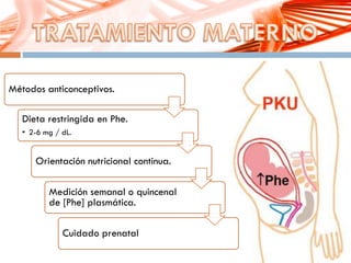 Métodos anticonceptivos.
Dieta restringida en Phe.
• 2-6 mg / dL.
Orientación nutricional continua.
Medición semanal o quincenal
de [Phe] plasmática.
Cuidado prenatal
 