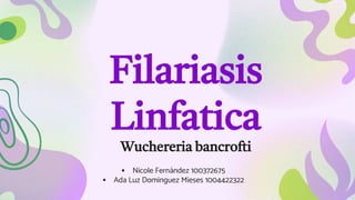 Filariasis
Linfatica
Wuchereria bancrofti
 Nicole Fernández 100372675
 Ada Luz Dominguez Mieses 1004422322
 