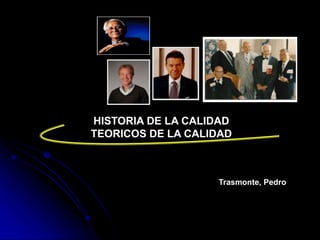 Trasmonte, Pedro
HISTORIA DE LA CALIDAD
TEORICOS DE LA CALIDAD
 