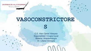 VASOCONSTRICTORE
S
C.D. Alan Ojeda Vásquez
Especialidad: Cirugía bucal
Materia: Anestesiología
Dr. Liliana Vanegas
 