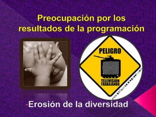 Preocupación por los resultados de la programaciónErosión de la diversidadAumento de Consumismo