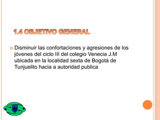 

Disminuir las confortaciones y agresiones de los
jóvenes del ciclo III del colegio Venecia J.M
ubicada en la localidad sexta de Bogotá de
Tunjuelito hacia a autoridad publica

 