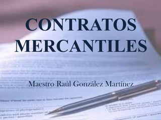 CONTRATOS
MERCANTILES
Maestro Raúl González Martínez

 