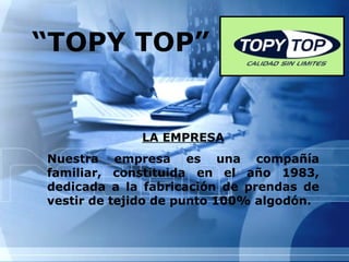 “TOPY TOP”

LA EMPRESA
Nuestra empresa es una compañía
familiar, constituida en el año 1983,
dedicada a la fabricación de prendas de
vestir de tejido de punto 100% algodón.

 