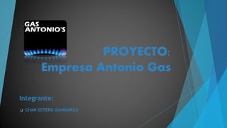 PROYECTO: 
Empresa Antonio Gas 
Integrante: 
 CHAN SOTERO GIANMARCO 
 